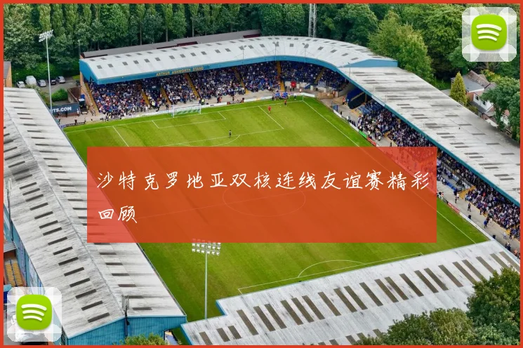 沙特克罗地亚双核连线友谊赛精彩回顾