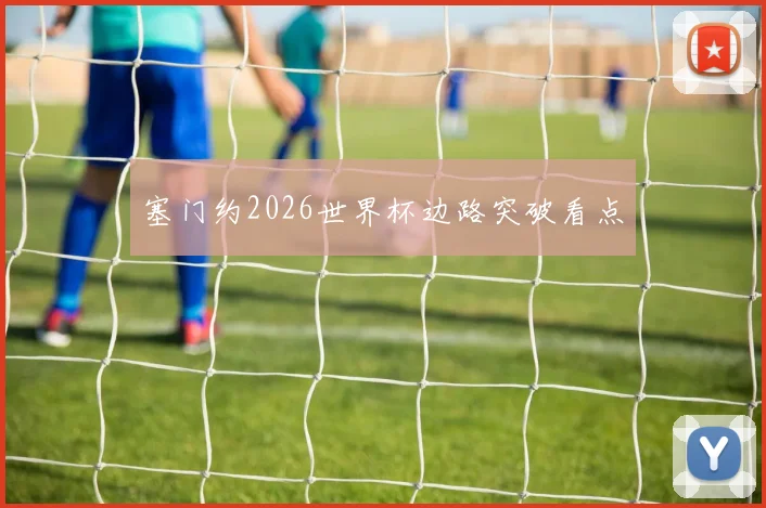 塞门约2026世界杯边路突破看点