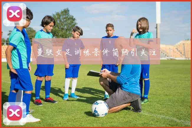 曼联女足训练条件简陋引关注