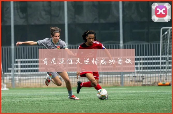 肯尼亚惊天逆转成功晋级