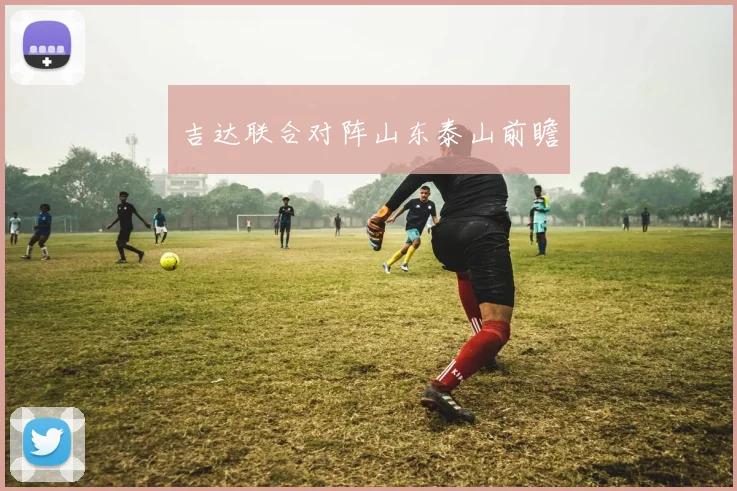 吉达联合对阵山东泰山前瞻
