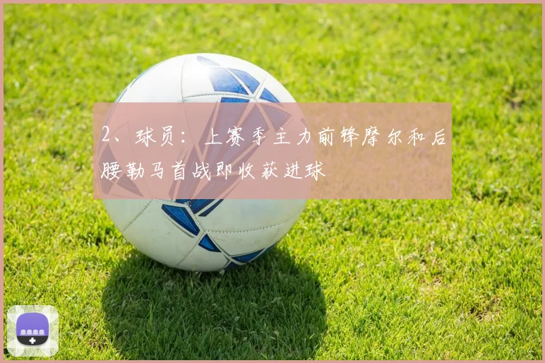 2、球员:上赛季主力前锋摩尔和后腰勒马首战即收获进球