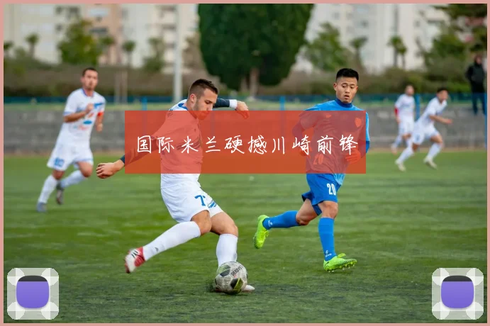 国际米兰硬撼川崎前锋