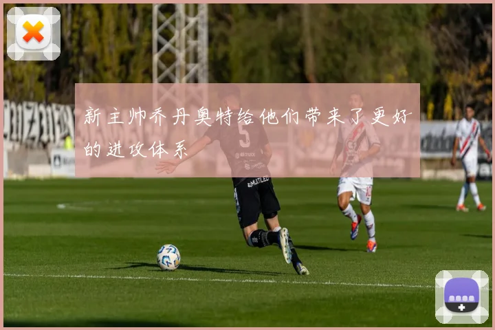 新主帅乔丹奥特给他们带来了更好的进攻体系