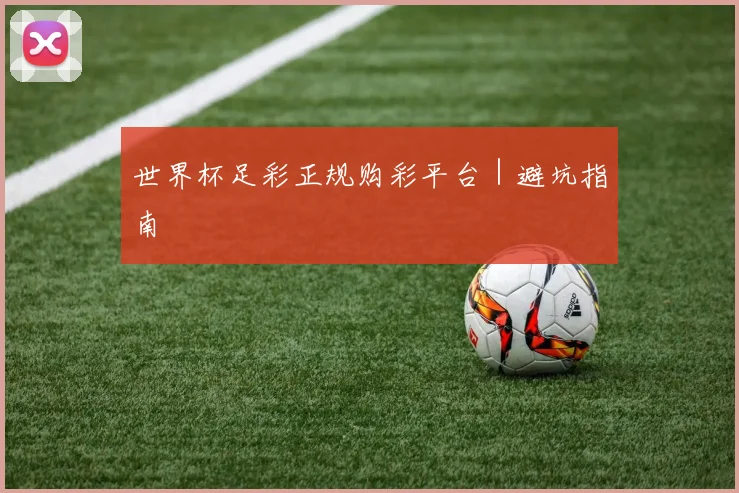 世界杯足彩正规购彩平台|避坑指南