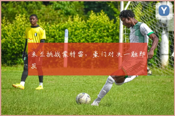 米兰挑战蒙特雷，豪门对决一触即发