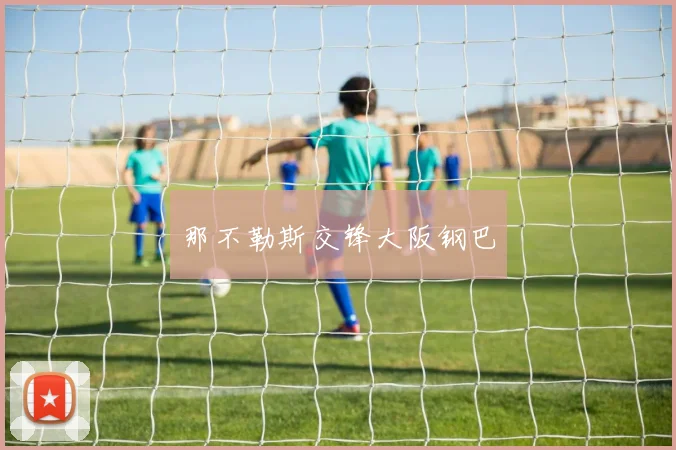 那不勒斯交锋大阪钢巴