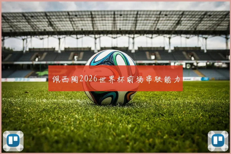 佩西陶2026世界杯前场串联能力