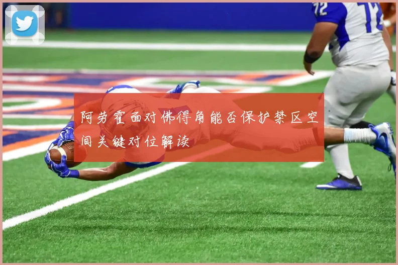 阿劳霍面对佛得角能否保护禁区空间关键对位解读