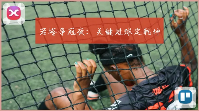 若塔争冠夜:关键进球定乾坤