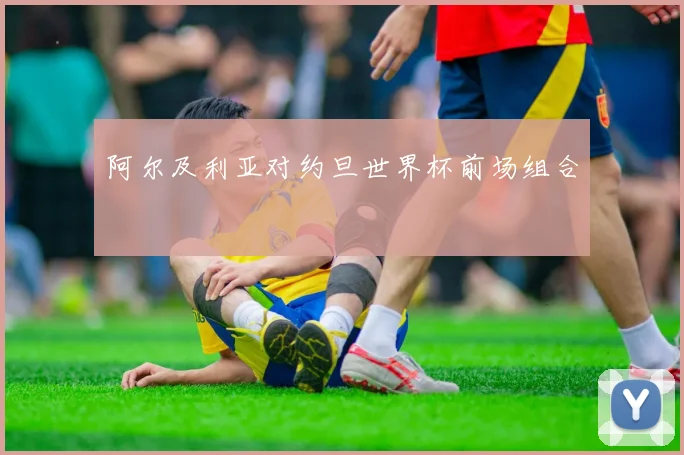 阿尔及利亚对约旦世界杯前场组合