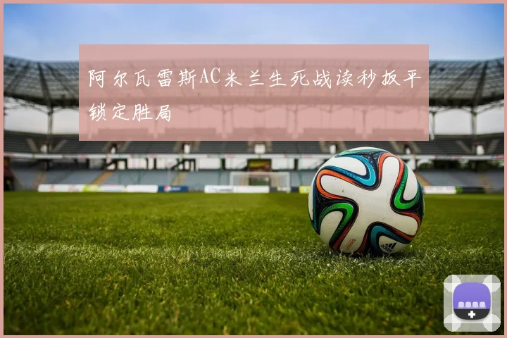 阿尔瓦雷斯AC米兰生死战读秒扳平锁定胜局