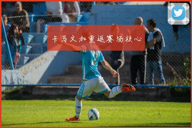 卡马文加重返赛场核心