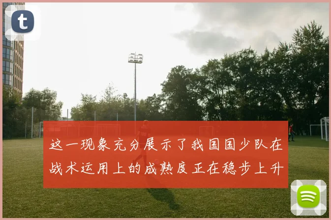 这一现象充分展示了我国国少队在战术运用上的成熟度正在稳步上升