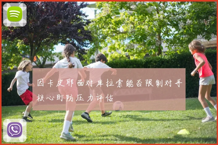 因卡皮耶面对库拉索能否限制对手核心盯防压力评估