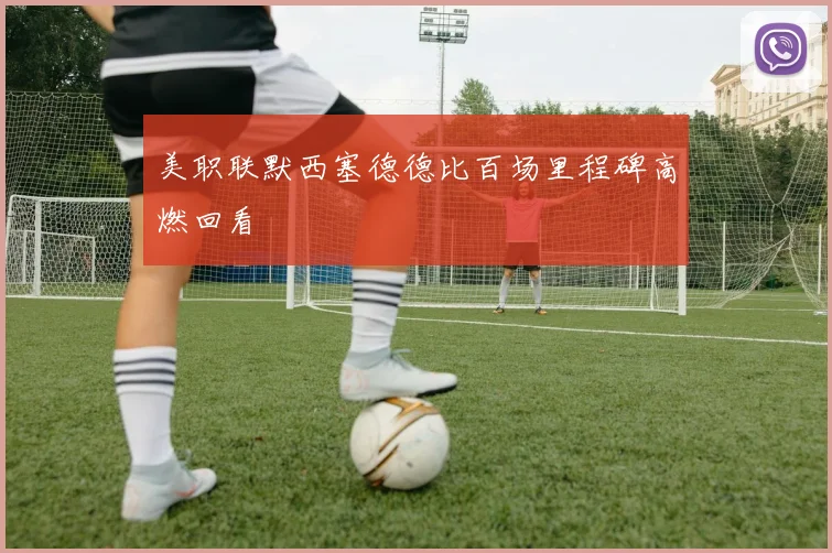 美职联默西塞德德比百场里程碑高燃回看