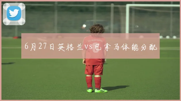 6月27日英格兰vs巴拿马体能分配