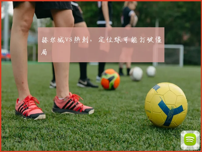 赫尔城vs热刺，定位球可能打破僵局