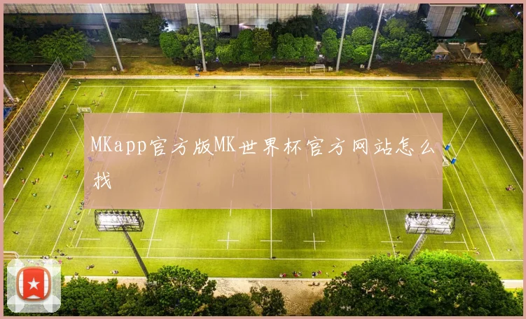 MKapp官方版MK世界杯官方网站怎么找