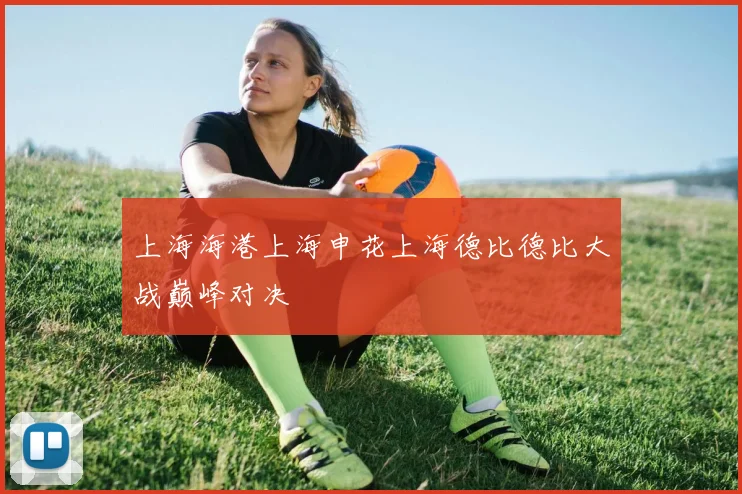 上海海港上海申花上海德比德比大战巅峰对决