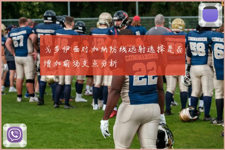 戈多伊面对加纳防线远射选择是否增加前场支点分析
