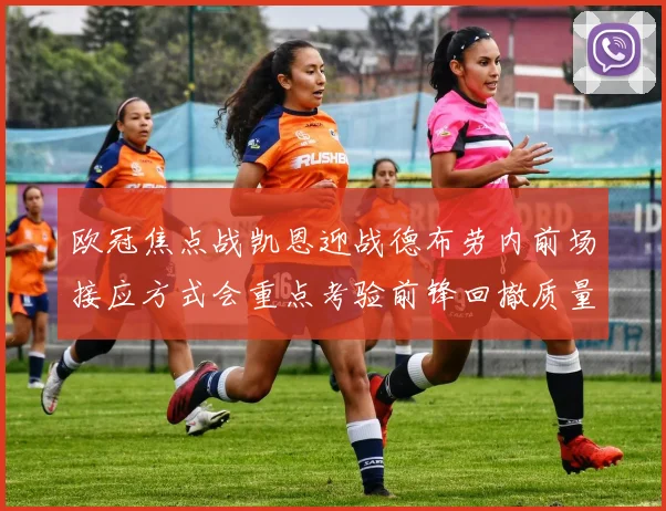 欧冠焦点战凯恩迎战德布劳内前场接应方式会重点考验前锋回撤质量