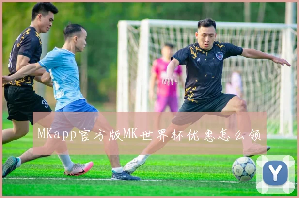 MKapp官方版MK世界杯优惠怎么领
