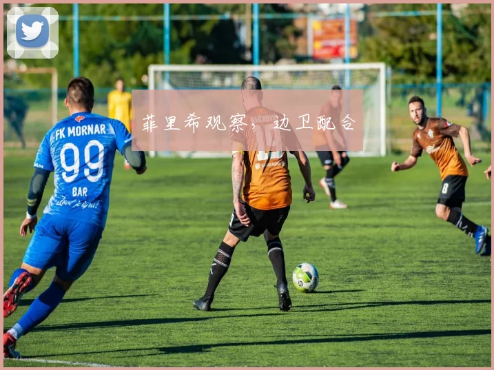 菲里希观察,边卫配合