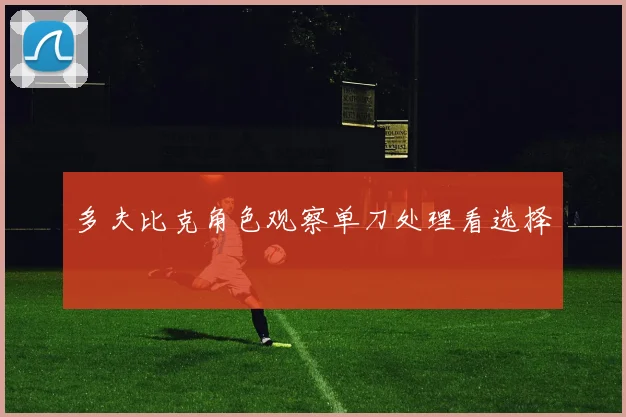 多夫比克角色观察单刀处理看选择