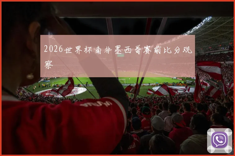 2026世界杯南非墨西哥赛前比分观察