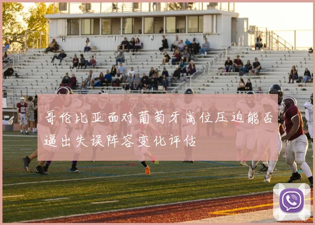 哥伦比亚面对葡萄牙高位压迫能否逼出失误阵容变化评估