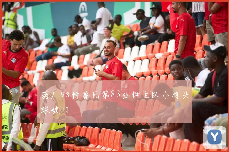 药厂vs特鲁瓦第83分钟主队小将头球破门