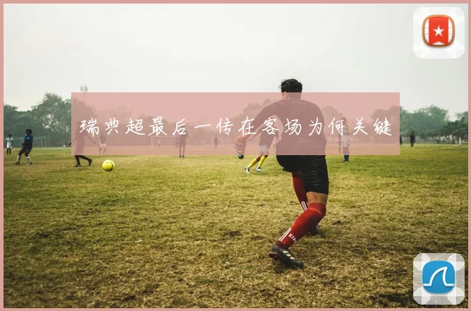 瑞典超最后一传在客场为何关键