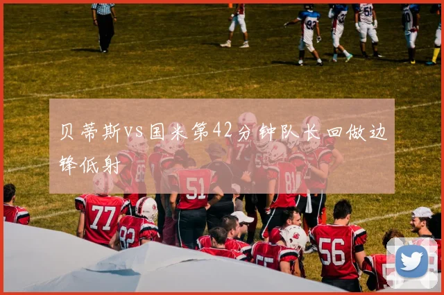 贝蒂斯vs国米第42分钟队长回做边锋低射