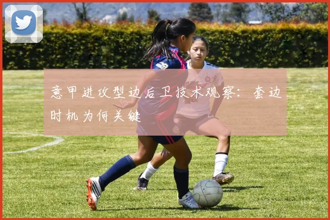 意甲进攻型边后卫技术观察:套边时机为何关键
